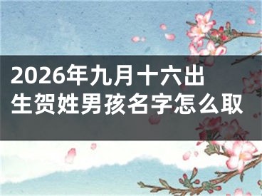2026年九月十六出生贺姓男孩名字怎么取