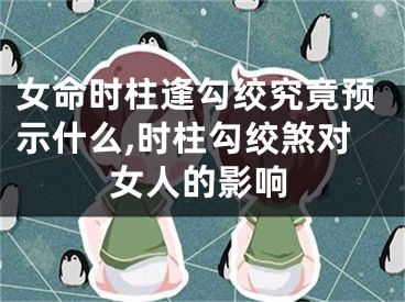 女命时柱逢勾绞究竟预示什么,时柱勾绞煞对女人的影响