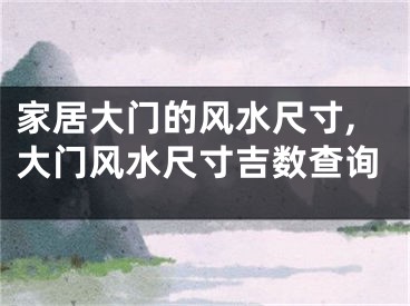 家居大门的风水尺寸,大门风水尺寸吉数查询