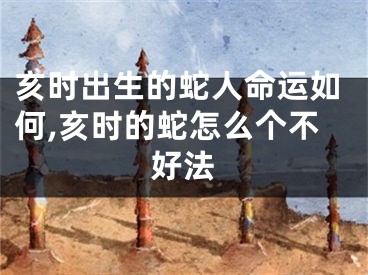 亥时出生的蛇人命运如何,亥时的蛇怎么个不好法