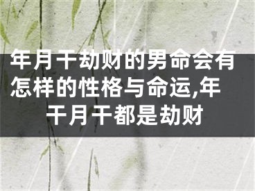 年月干劫财的男命会有怎样的性格与命运,年干月干都是劫财