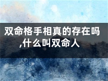 双命格手相真的存在吗,什么叫双命人