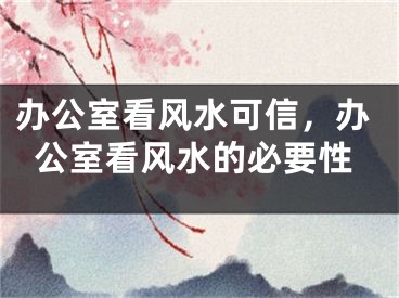 办公室看风水可信，办公室看风水的必要性