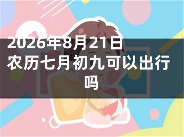 2026年8月21日农历七月初九可以出行吗