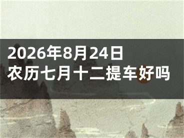 2026年8月24日农历七月十二提车好吗
