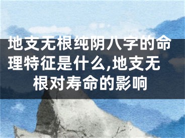 地支无根纯阴八字的命理特征是什么,地支无根对寿命的影响