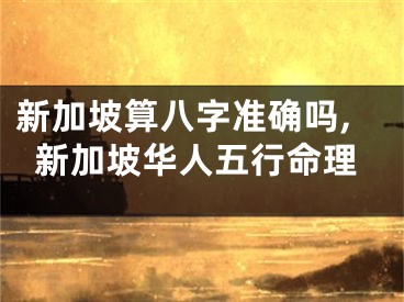 新加坡算八字准确吗,新加坡华人五行命理