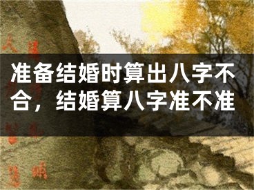 准备结婚时算出八字不合，结婚算八字准不准