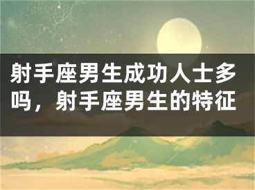 射手座男生成功人士多吗,射手座男生的特征