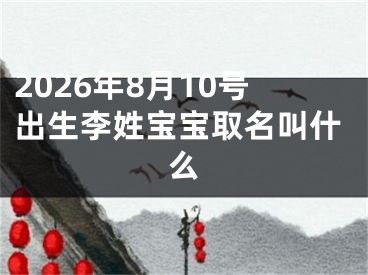 2026年8月10号出生李姓宝宝取名叫什么