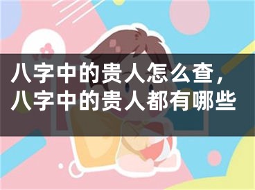 八字中的贵人怎么查，八字中的贵人都有哪些