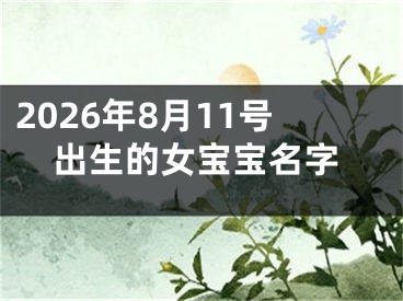 2026年8月11号出生的女宝宝名字
