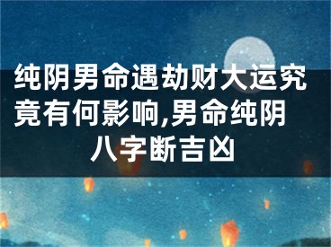 纯阴男命遇劫财大运究竟有何影响,男命纯阴八字断吉凶