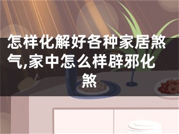 怎样化解好各种家居煞气,家中怎么样辟邪化煞