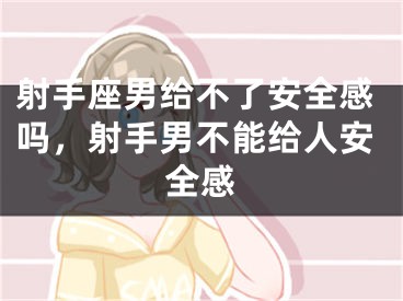 射手座男给不了安全感吗,射手男不能给人安全感