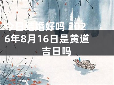 今日结婚好吗 2026年8月16日是黄道吉日吗