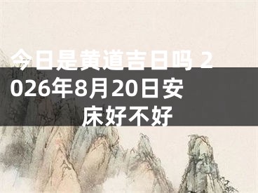 今日是黄道吉日吗 2026年8月20日安床好不好