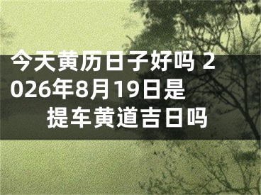 今天黄历日子好吗 2026年8月19日是提车黄道吉日吗