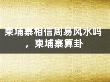 柬埔寨相信周易风水吗，柬埔寨算卦