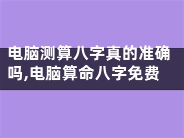 电脑测算八字真的准确吗,电脑算命八字免费
