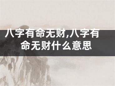 八字有命无财,八字有命无财什么意思