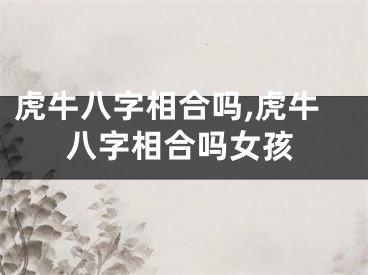 虎牛八字相合吗,虎牛八字相合吗女孩