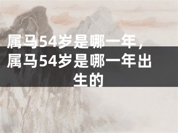 属马54岁是哪一年，属马54岁是哪一年出生的