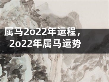 属马2o22年运程,2o22年属马运势
