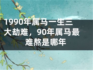 1990年属马一生三大劫难,90年属马最难熬是哪年