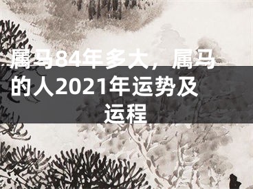 属马84年多大,属马的人2021年运势及运程