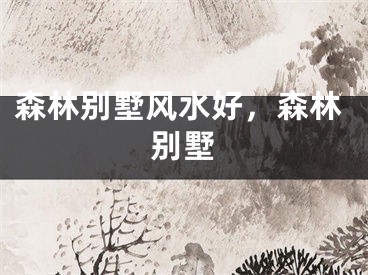 森林别墅风水好，森林别墅