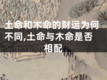 土命和木命的财运为何不同,土命与木命是否相配