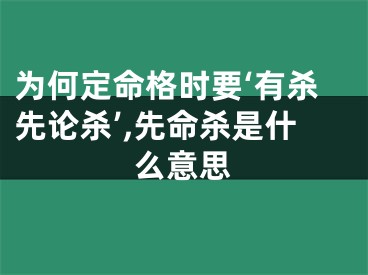 为何定命格时要‘有杀先论杀’,先命杀是什么意思