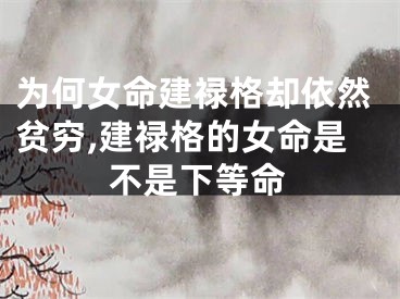 为何女命建禄格却依然贫穷,建禄格的女命是不是下等命