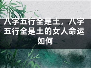 八字五行全是土，八字五行全是土的女人命运如何