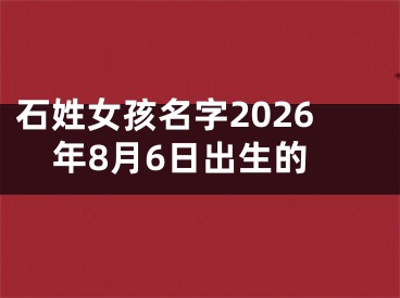 石姓女孩名字2026年8月6日出生的