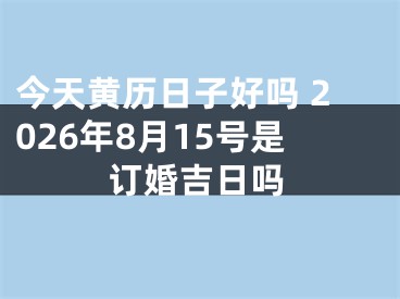 今天黄历日子好吗 2026年8月15号是订婚吉日吗