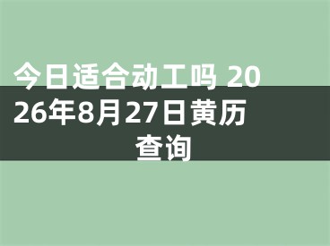 今日适合动工吗 2026年8月27日黄历查询