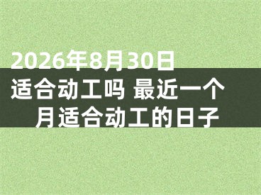 2026年8月30日适合动工吗 最近一个月适合动工的日子