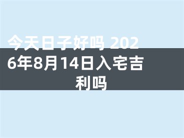 今天日子好吗 2026年8月14日入宅吉利吗