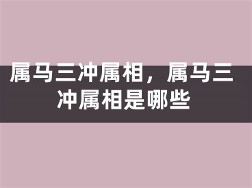 属马三冲属相，属马三冲属相是哪些