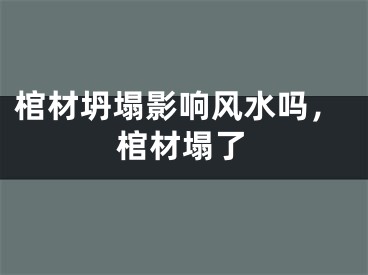 棺材坍塌影响风水吗，棺材塌了