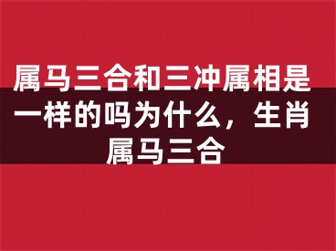 属马三合和三冲属相是一样的吗为什么，生肖属马三合