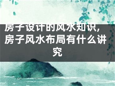 房子设计的风水知识,房子风水布局有什么讲究