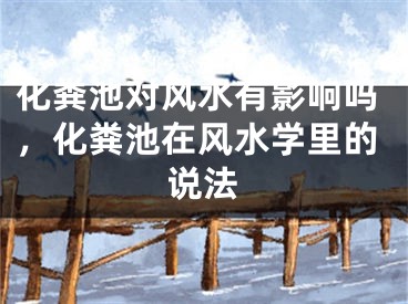 化粪池对风水有影响吗，化粪池在风水学里的说法
