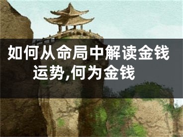 如何从命局中解读金钱运势,何为金钱
