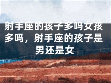 射手座的孩子多吗女孩多吗,射手座的孩子是男还是女