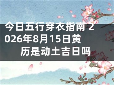 今日五行穿衣指南 2026年8月15日黄历是动土吉日吗