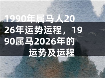 1990年属马人2026年运势运程，1990属马2026年的运势及运程