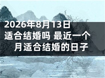 2026年8月13日适合结婚吗 最近一个月适合结婚的日子